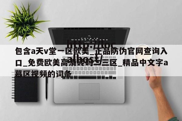包含a天v堂一区欧美_正品防伪官网查询入口_免费欧美高清砖码二三区_精品中文字a幕区视频的词条