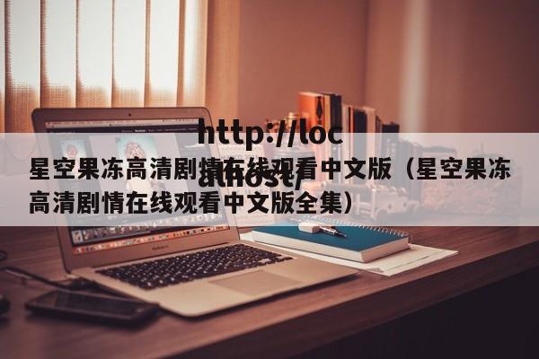 星空果冻高清剧情在线观看中文版(星空果冻高清剧情在线观看中文版全集)